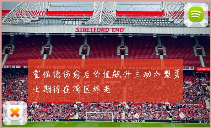 霍福德伤愈后价值飙升主动加盟勇士期待在湾区终老