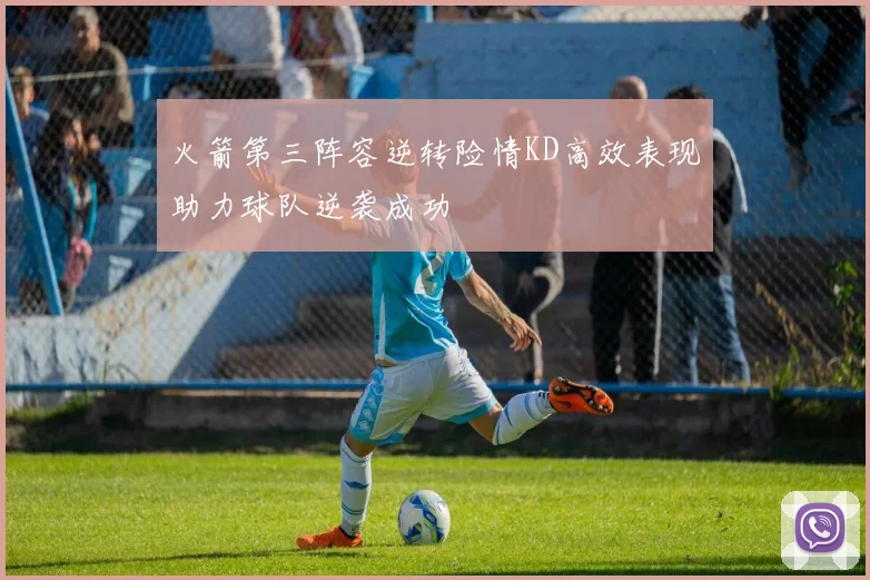 火箭第三阵容逆转险情KD高效表现助力球队逆袭成功