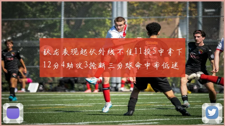 狄龙表现起伏外线不佳11投5中拿下12分4助攻3抢断三分球命中率低迷
