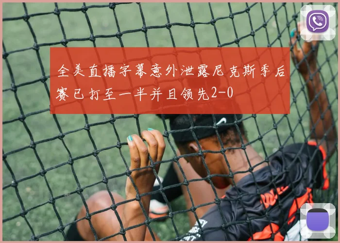 全美直播字幕意外泄露尼克斯季后赛已打至一半并且领先2-0