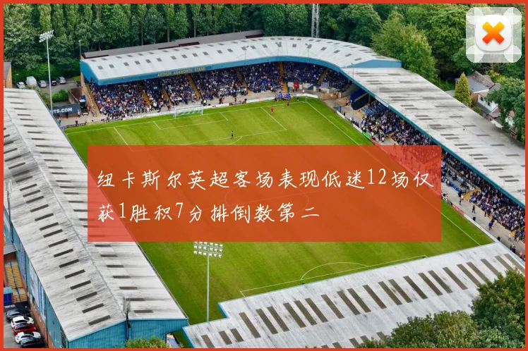 纽卡斯尔英超客场表现低迷12场仅获1胜积7分排倒数第二